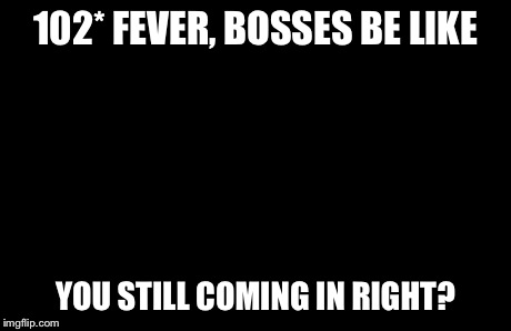 Captain Picard Facepalm | 102* FEVER, BOSSES BE LIKE YOU STILL COMING IN RIGHT? | image tagged in memes,captain picard facepalm | made w/ Imgflip meme maker