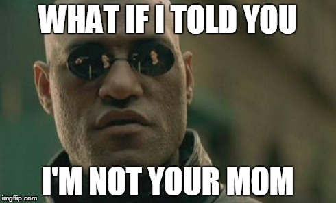 Matrix Morpheus Meme | WHAT IF I TOLD YOU I'M NOT YOUR MOM | image tagged in memes,matrix morpheus | made w/ Imgflip meme maker