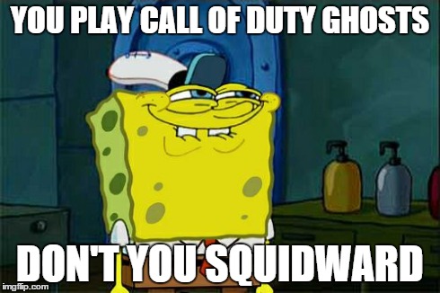 Don't You Squidward Meme | YOU PLAY CALL OF DUTY GHOSTS DON'T YOU SQUIDWARD | image tagged in memes,dont you squidward | made w/ Imgflip meme maker