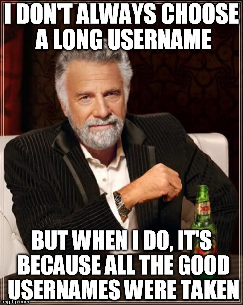 The Most Interesting Man In The World Meme | I DON'T ALWAYS CHOOSE A LONG USERNAME BUT WHEN I DO, IT'S BECAUSE ALL THE GOOD USERNAMES WERE TAKEN | image tagged in memes,the most interesting man in the world | made w/ Imgflip meme maker