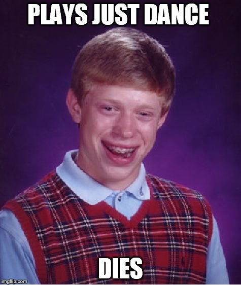 Bad Luck Brian | PLAYS JUST DANCE DIES | image tagged in memes,bad luck brian | made w/ Imgflip meme maker
