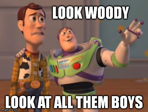 X, X Everywhere Meme | LOOK WOODY LOOK AT ALL THEM BOYS | image tagged in memes,x x everywhere | made w/ Imgflip meme maker