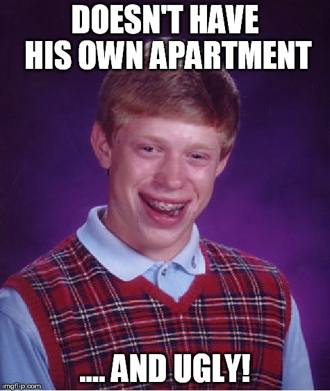 Bad Luck Brian Meme | DOESN'T HAVE HIS OWN APARTMENT .... AND UGLY! | image tagged in memes,bad luck brian | made w/ Imgflip meme maker