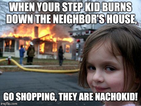 Disaster Girl Meme | WHEN YOUR STEP KID BURNS DOWN THE NEIGHBOR'S HOUSE, GO SHOPPING, THEY ARE NACHOKID! | image tagged in memes,disaster girl | made w/ Imgflip meme maker