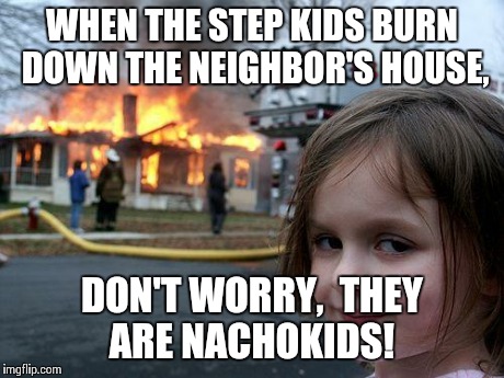 Disaster Girl Meme | WHEN THE STEP KIDS BURN DOWN THE NEIGHBOR'S HOUSE, DON'T WORRY,  THEY ARE NACHOKIDS! | image tagged in memes,disaster girl | made w/ Imgflip meme maker
