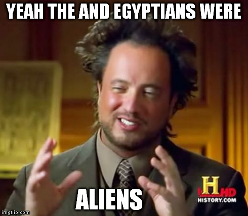 Ancient Aliens Meme | YEAH THE AND EGYPTIANS WERE ALIENS | image tagged in memes,ancient aliens | made w/ Imgflip meme maker