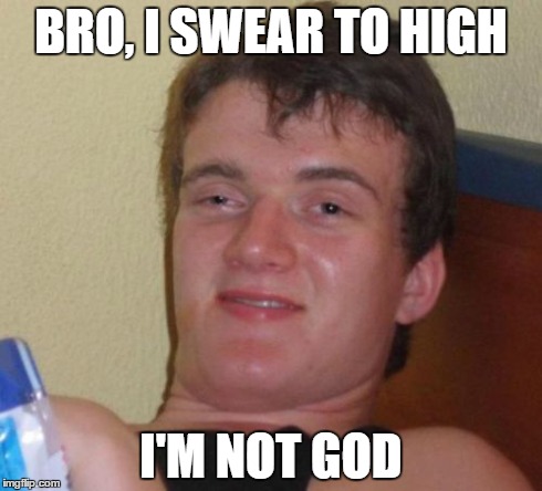 10 Guy Meme | BRO, I SWEAR TO HIGH I'M NOT GOD | image tagged in memes,10 guy | made w/ Imgflip meme maker