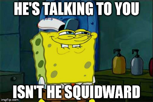 Don't You Squidward Meme | HE'S TALKING TO YOU ISN'T HE SQUIDWARD | image tagged in memes,dont you squidward | made w/ Imgflip meme maker