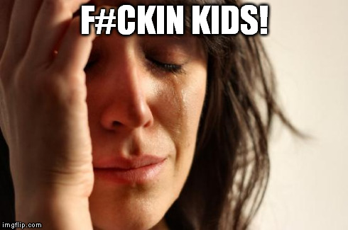 First World Problems Meme | F#CKIN KIDS! | image tagged in memes,first world problems | made w/ Imgflip meme maker