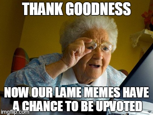 Grandma Finds The Internet Meme | THANK GOODNESS NOW OUR LAME MEMES HAVE A CHANCE TO BE UPVOTED | image tagged in memes,grandma finds the internet | made w/ Imgflip meme maker