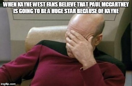 Captain Picard Facepalm Meme | WHEN KAYNE WEST FANS BELIEVE THAT PAUL MCCARTNEY IS GOING TO BE A HUGE STAR BECAUSE OF KAYNE | image tagged in memes,captain picard facepalm | made w/ Imgflip meme maker