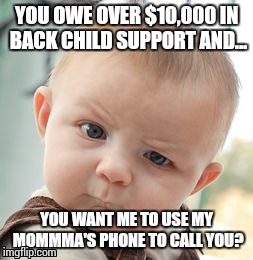 Skeptical Baby | YOU OWE OVER $10,000 IN BACK CHILD SUPPORT AND... YOU WANT ME TO USE MY MOMMMA'S PHONE TO CALL YOU? | image tagged in memes,skeptical baby | made w/ Imgflip meme maker