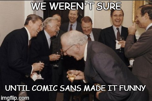 which is funny, since sans means without | WE WEREN'T SURE UNTIL COMIC SANS MADE IT FUNNY | image tagged in memes,laughing men in suits | made w/ Imgflip meme maker