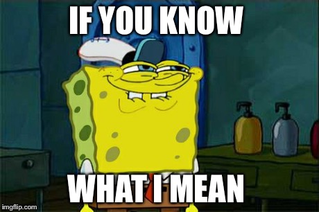 Don't You Squidward | IF YOU KNOW WHAT I MEAN | image tagged in memes,dont you squidward | made w/ Imgflip meme maker