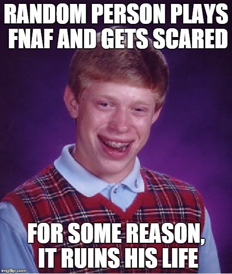 Bad Luck Brian Meme | RANDOM PERSON PLAYS FNAF AND GETS SCARED FOR SOME REASON, IT RUINS HIS LIFE | image tagged in memes,bad luck brian | made w/ Imgflip meme maker