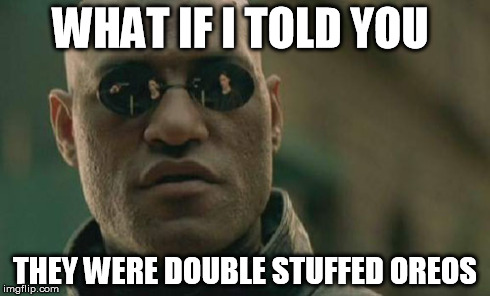 Matrix Morpheus Meme | WHAT IF I TOLD YOU THEY WERE DOUBLE STUFFED OREOS | image tagged in memes,matrix morpheus | made w/ Imgflip meme maker
