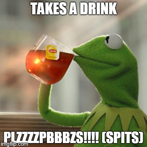 But That's None Of My Business Meme | TAKES A DRINK PLZZZZPBBBZS!!!! (SPITS) | image tagged in memes,but thats none of my business,kermit the frog | made w/ Imgflip meme maker
