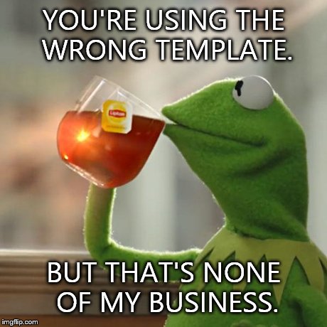 But That's None Of My Business Meme | YOU'RE USING THE WRONG TEMPLATE. BUT THAT'S NONE OF MY BUSINESS. | image tagged in memes,but thats none of my business,kermit the frog | made w/ Imgflip meme maker