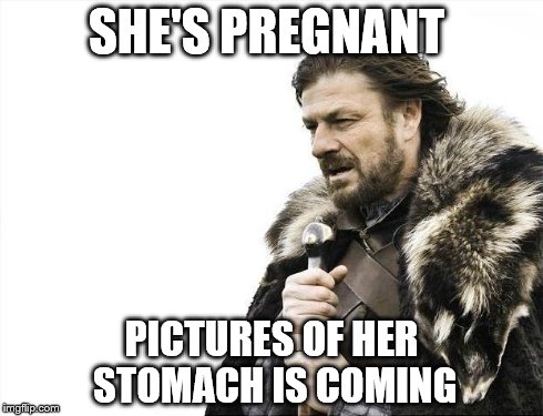Brace Yourselves X is Coming Meme | SHE'S PREGNANT PICTURES OF HER STOMACH IS COMING | image tagged in memes,brace yourselves x is coming,pregnant,baby | made w/ Imgflip meme maker