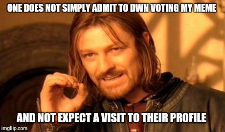 One Does Not Simply | ONE DOES NOT SIMPLY ADMIT TO DWN VOTING MY MEME AND NOT EXPECT A VISIT TO THEIR PROFILE | image tagged in memes,one does not simply | made w/ Imgflip meme maker
