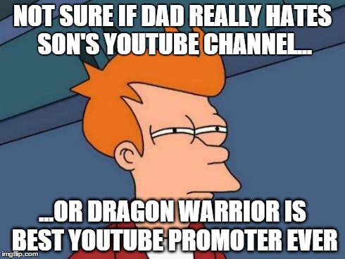 Futurama Fry | NOT SURE IF DAD REALLY HATES SON'S YOUTUBE CHANNEL... ...OR DRAGON WARRIOR IS BEST YOUTUBE PROMOTER EVER | image tagged in memes,futurama fry,AdviceAnimals | made w/ Imgflip meme maker