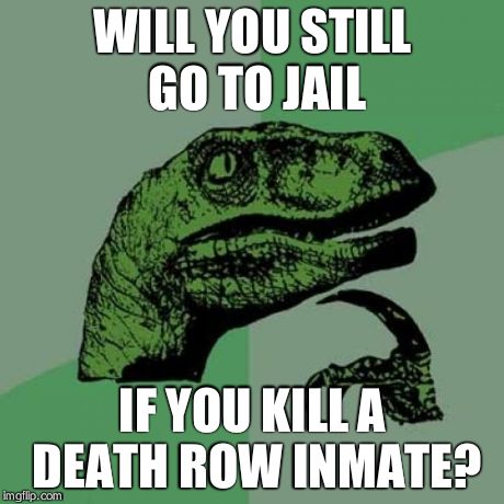 Philosoraptor | WILL YOU STILL GO TO JAIL IF YOU KILL A DEATH ROW INMATE? | image tagged in memes,philosoraptor | made w/ Imgflip meme maker