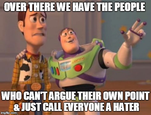 OVER THERE WE HAVE THE PEOPLE WHO CAN'T ARGUE THEIR OWN POINT & JUST CALL EVERYONE A HATER | image tagged in memes,x x everywhere | made w/ Imgflip meme maker