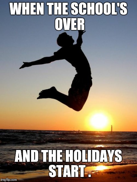 Overjoyed | WHEN THE SCHOOL'S OVER AND THE HOLIDAYS START . | image tagged in memes,overjoyed | made w/ Imgflip meme maker