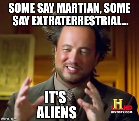 Ancient Aliens Meme | SOME SAY MARTIAN, SOME SAY EXTRATERRESTRIAL... IT'S ALIENS | image tagged in memes,ancient aliens | made w/ Imgflip meme maker