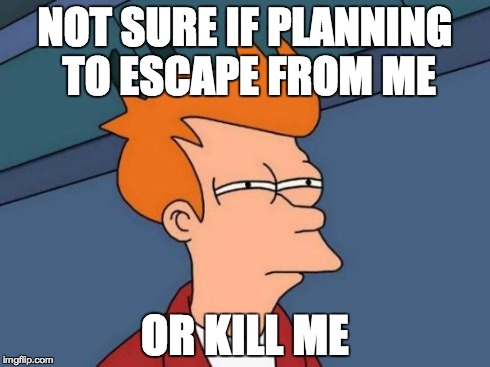 Futurama Fry Meme | NOT SURE IF PLANNING TO ESCAPE FROM ME OR KILL ME | image tagged in memes,futurama fry | made w/ Imgflip meme maker