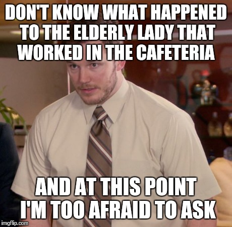 Afraid To Ask Andy | DON'T KNOW WHAT HAPPENED TO THE ELDERLY LADY THAT WORKED IN THE CAFETERIA AND AT THIS POINT I'M TOO AFRAID TO ASK | image tagged in memes,afraid to ask andy,AdviceAnimals | made w/ Imgflip meme maker