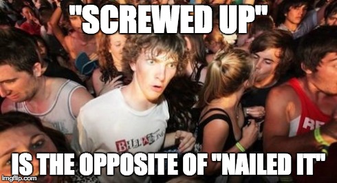 Sudden Clarity Clarence Meme | "SCREWED UP" IS THE OPPOSITE OF "NAILED IT" | image tagged in memes,sudden clarity clarence,AdviceAnimals | made w/ Imgflip meme maker