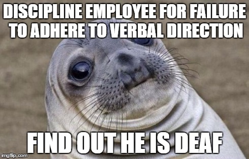 Awkward Moment Sealion | DISCIPLINE EMPLOYEE FOR FAILURE TO ADHERE TO VERBAL DIRECTION FIND OUT HE IS DEAF | image tagged in memes,awkward moment sealion | made w/ Imgflip meme maker