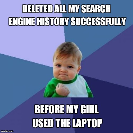 Success Kid | DELETED ALL MY SEARCH ENGINE HISTORY SUCCESSFULLY BEFORE MY GIRL USED THE LAPTOP | image tagged in memes,success kid | made w/ Imgflip meme maker