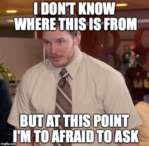 Afraid To Ask Andy Meme | I DON'T KNOW WHERE THIS IS FROM BUT AT THIS POINT I'M TO AFRAID TO ASK | image tagged in memes,afraid to ask andy | made w/ Imgflip meme maker