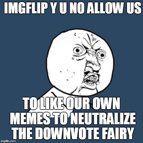 That would be fair enough | IMGFLIP Y U NO ALLOW US TO LIKE OUR OWN MEMES TO NEUTRALIZE THE DOWNVOTE FAIRY | image tagged in memes,y u no | made w/ Imgflip meme maker