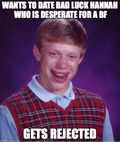 Bad Luck Brian Meme | WANTS TO DATE BAD LUCK HANNAH WHO IS DESPERATE FOR A BF GETS REJECTED | image tagged in memes,bad luck brian | made w/ Imgflip meme maker