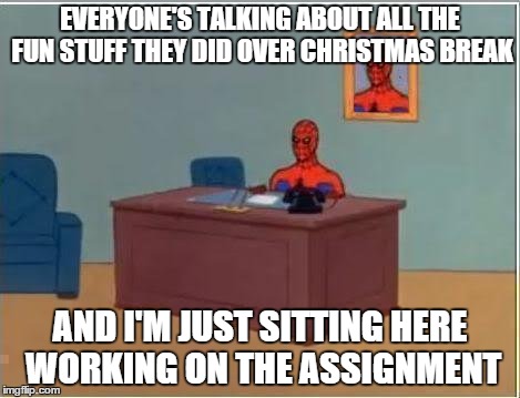 Spiderman Computer Desk Meme | EVERYONE'S TALKING ABOUT ALL THE FUN STUFF THEY DID OVER CHRISTMAS BREAK AND I'M JUST SITTING HERE WORKING ON THE ASSIGNMENT | image tagged in memes,spiderman computer desk,spiderman | made w/ Imgflip meme maker