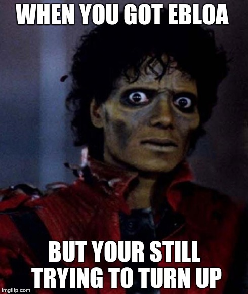 MJ Thriller | WHEN YOU GOT EBLOA BUT YOUR STILL TRYING TO TURN UP | image tagged in mj thriller | made w/ Imgflip meme maker