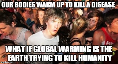 Both do harm to themselves. | OUR BODIES WARM UP TO KILL A DISEASE WHAT IF GLOBAL WARMING IS THE EARTH TRYING TO KILL HUMANITY | image tagged in memes,sudden clarity clarence,funny | made w/ Imgflip meme maker