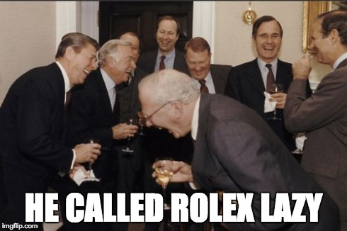 Laughing Men In Suits Meme | HE CALLED ROLEX LAZY | image tagged in memes,laughing men in suits | made w/ Imgflip meme maker