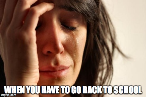First World Problems Meme | WHEN YOU HAVE TO GO BACK TO SCHOOL | image tagged in memes,first world problems | made w/ Imgflip meme maker