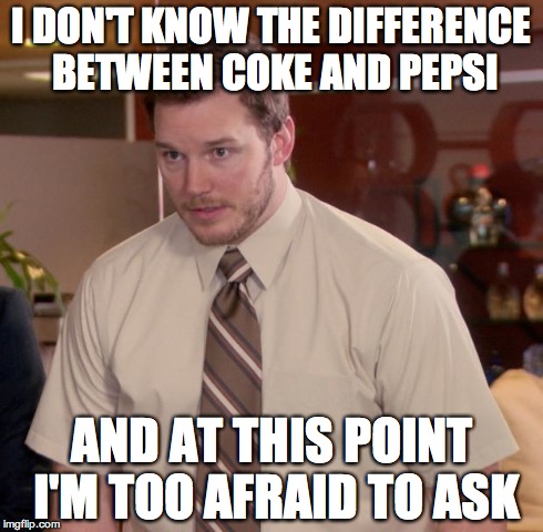 I think it's a repost. I tried to be original. </3 | I DON'T KNOW THE DIFFERENCE BETWEEN COKE AND PEPSI AND AT THIS POINT I'M TOO AFRAID TO ASK | image tagged in memes,afraid to ask andy | made w/ Imgflip meme maker