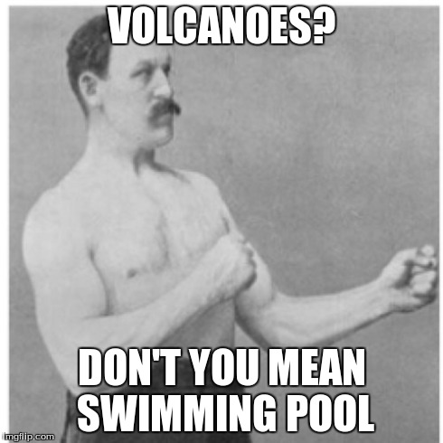 Overly Manly Man Meme | VOLCANOES? DON'T YOU MEAN SWIMMING POOL | image tagged in memes,overly manly man | made w/ Imgflip meme maker