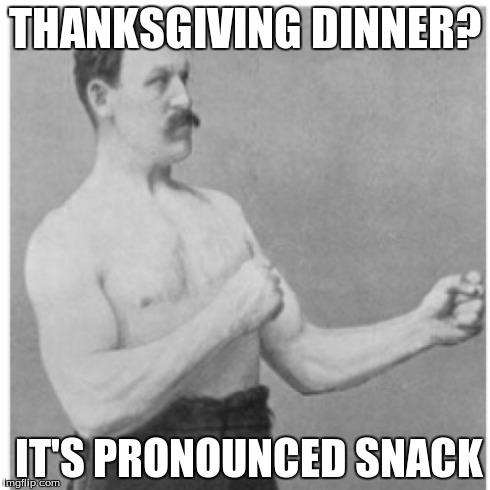 Overly Manly Man | THANKSGIVING DINNER? IT'S PRONOUNCED SNACK | image tagged in memes,overly manly man | made w/ Imgflip meme maker