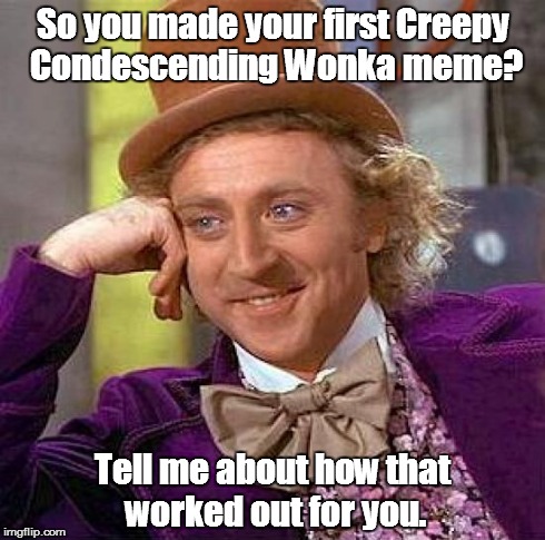 It's all about originality. | So you made your first Creepy Condescending Wonka meme? Tell me about how that worked out for you. | image tagged in memes,creepy condescending wonka,funny,lol | made w/ Imgflip meme maker