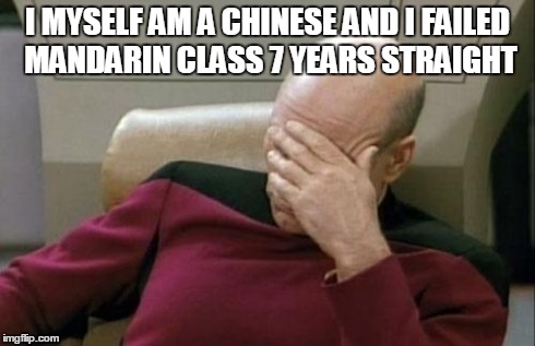 Captain Picard Facepalm | I MYSELF AM A CHINESE AND I FAILED MANDARIN CLASS 7 YEARS STRAIGHT | image tagged in memes,captain picard facepalm | made w/ Imgflip meme maker
