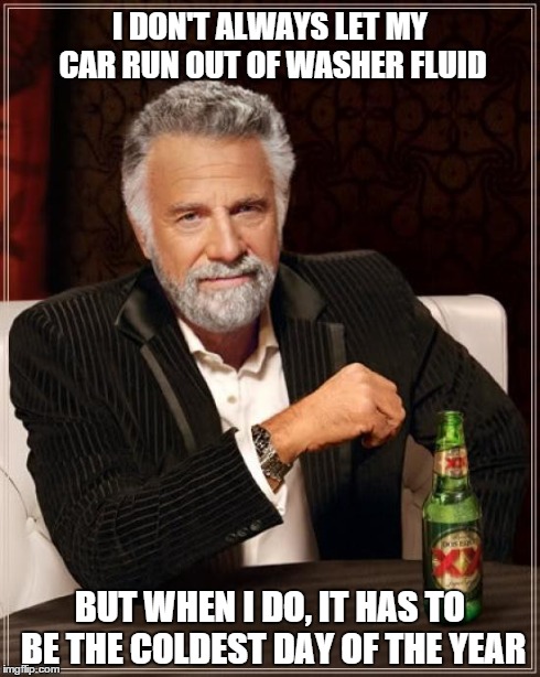 The Most Interesting Man In The World Meme | I DON'T ALWAYS LET MY CAR RUN OUT OF WASHER FLUID BUT WHEN I DO, IT HAS TO BE THE COLDEST DAY OF THE YEAR | image tagged in memes,the most interesting man in the world | made w/ Imgflip meme maker