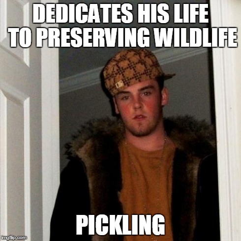 Wildlife preserves. | DEDICATES HIS LIFE TO PRESERVING WILDLIFE PICKLING | image tagged in memes,scumbag steve,funny | made w/ Imgflip meme maker