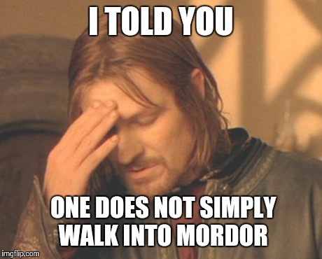 Frustrated Boromir | I TOLD YOU ONE DOES NOT SIMPLY WALK INTO MORDOR | image tagged in memes,frustrated boromir | made w/ Imgflip meme maker